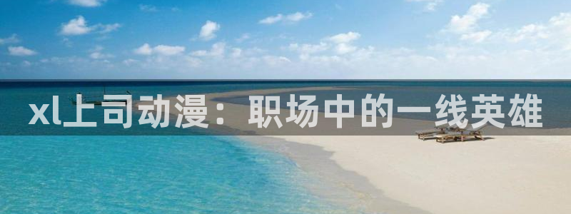 风车动漫手机网：xl上司动漫：职场中的一线英雄